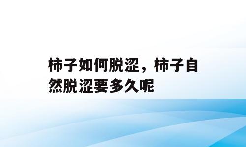 柿子如何脱涩，柿子自然脱涩要多久呢