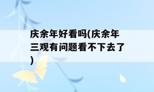 庆余年好看吗(庆余年三观有问题看不下去了)