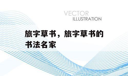 旅字草书，旅字草书的书法名家