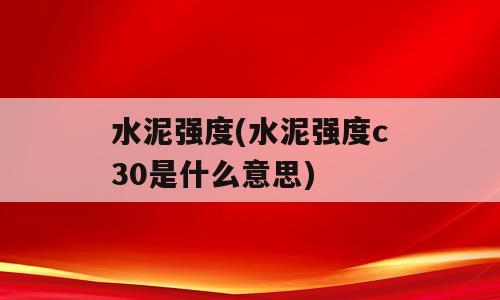 水泥强度(水泥强度c30是什么意思)
