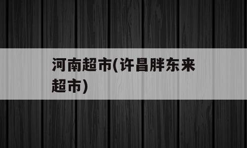 河南超市(许昌胖东来超市)