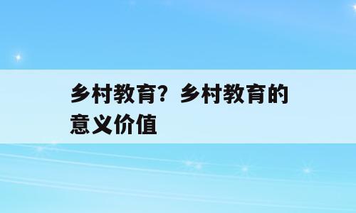 乡村教育？乡村教育的意义价值
