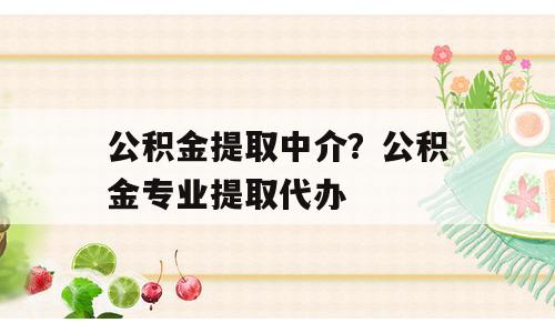 公积金提取中介？公积金专业提取代办