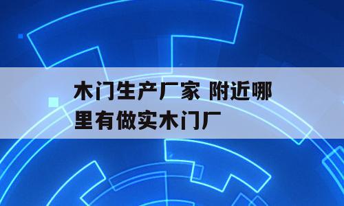 木门生产厂家 附近哪里有做实木门厂