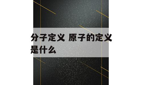 分子定义 原子的定义是什么