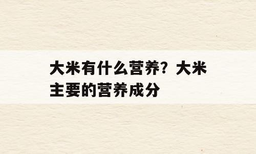 大米有什么营养？大米主要的营养成分