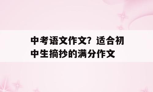 中考语文作文？适合初中生摘抄的满分作文