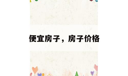 便宜房子，房子价格