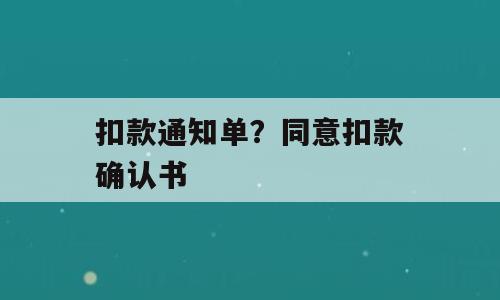 扣款通知单？同意扣款确认书