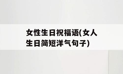 女性生日祝福语(女人生日简短洋气句子)