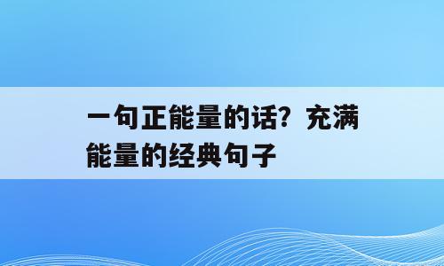 一句正能量的话？充满能量的经典句子