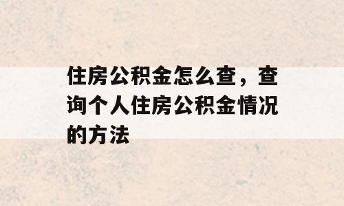 住房公积金怎么查，查询个人住房公积金情况的方法