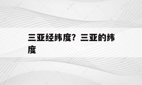 三亚经纬度？三亚的纬度