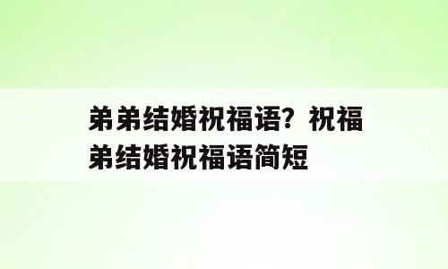 弟弟结婚祝福语？祝福弟结婚祝福语简短