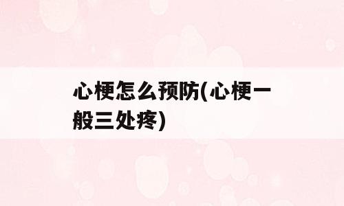 心梗怎么预防(心梗一般三处疼)