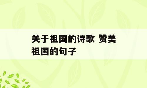 关于祖国的诗歌 赞美祖国的句子