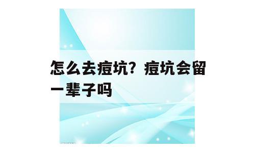 怎么去痘坑？痘坑会留一辈子吗