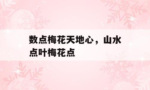 数点梅花天地心，山水点叶梅花点