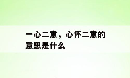 一心二意，心怀二意的意思是什么