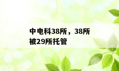 中电科38所，38所被29所托管