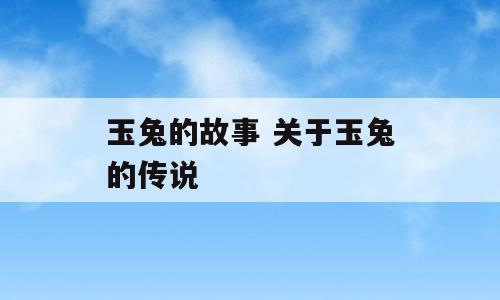 玉兔的故事 关于玉兔的传说