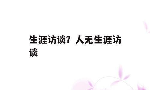 生涯访谈？人无生涯访谈