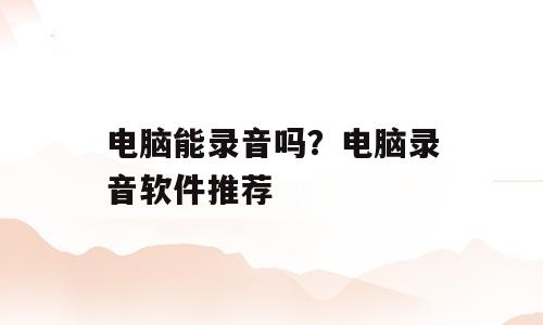电脑能录音吗？电脑录音软件推荐