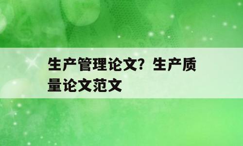 生产管理论文？生产质量论文范文