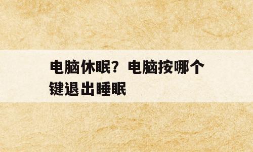 电脑休眠？电脑按哪个键退出睡眠