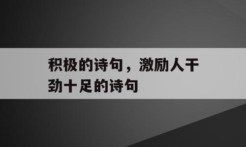 积极的诗句，激励人干劲十足的诗句