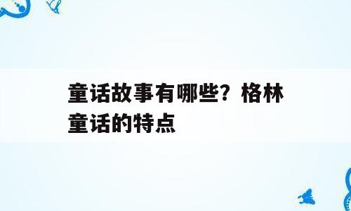 童话故事有哪些？格林童话的特点