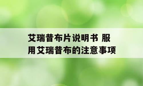 艾瑞昔布片说明书 服用艾瑞昔布的注意事项
