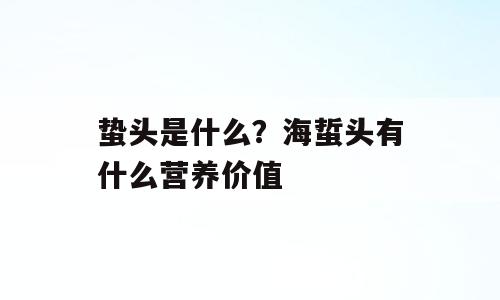 蛰头是什么？海蜇头有什么营养价值