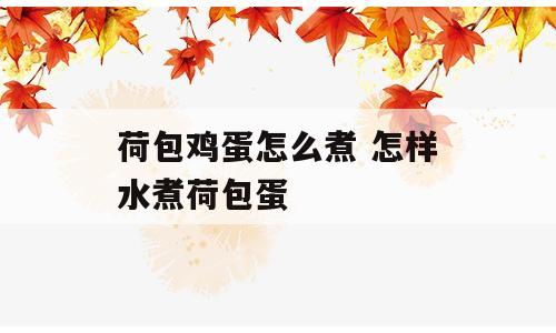 荷包鸡蛋怎么煮 怎样水煮荷包蛋