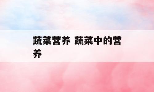 蔬菜营养 蔬菜中的营养