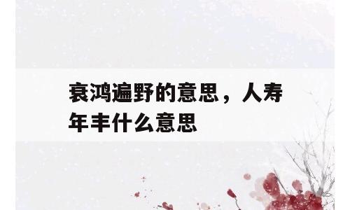 衰鸿遍野的意思，人寿年丰什么意思