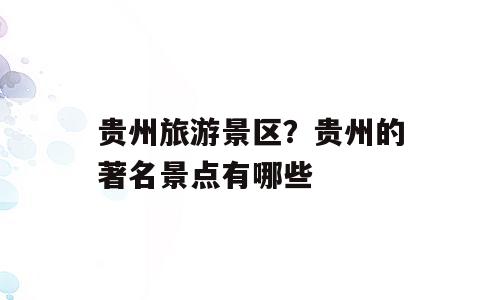 贵州旅游景区？贵州的著名景点有哪些