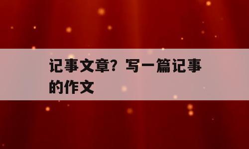 记事文章？写一篇记事的作文