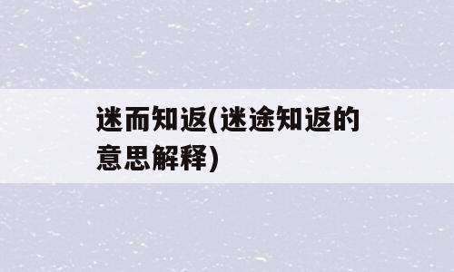 迷而知返(迷途知返的意思解释)
