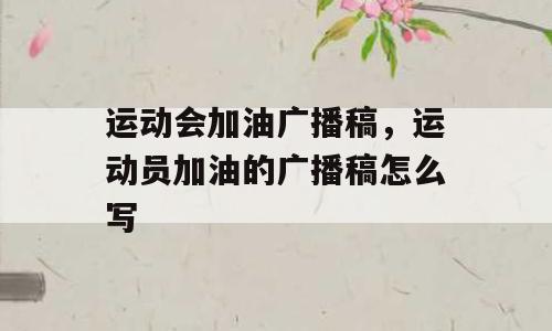 运动会加油广播稿，运动员加油的广播稿怎么写