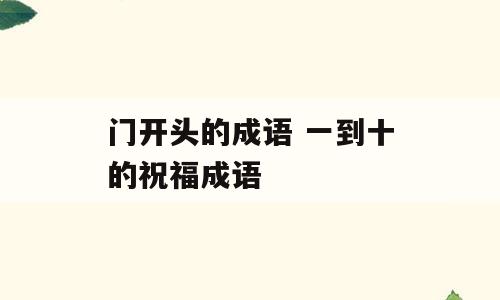 门开头的成语 一到十的祝福成语