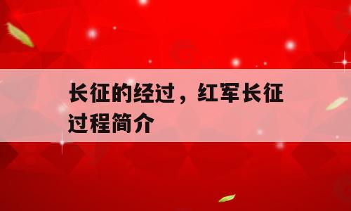 长征的经过，红军长征过程简介