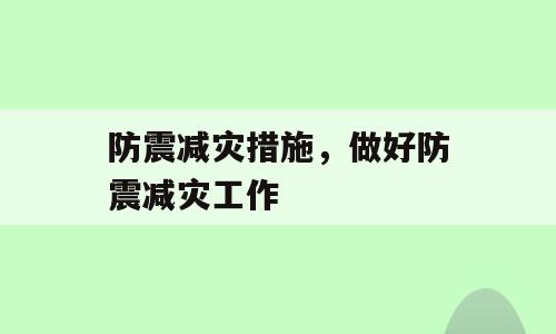 防震减灾措施，做好防震减灾工作