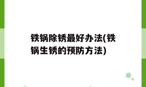 铁锅除锈最好办法(铁锅生锈的预防方法)