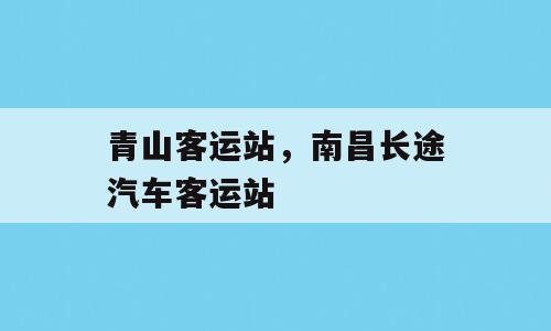 青山客运站，南昌长途汽车客运站