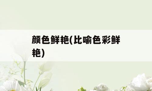 颜色鲜艳(比喻色彩鲜艳)