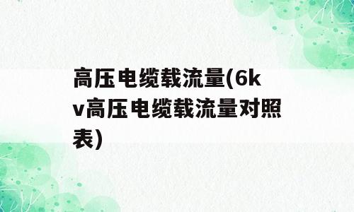 高压电缆载流量(6kv高压电缆载流量对照表)