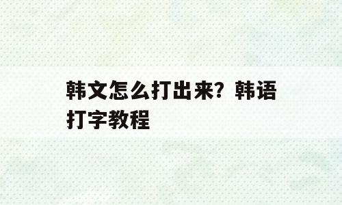 韩文怎么打出来？韩语打字教程