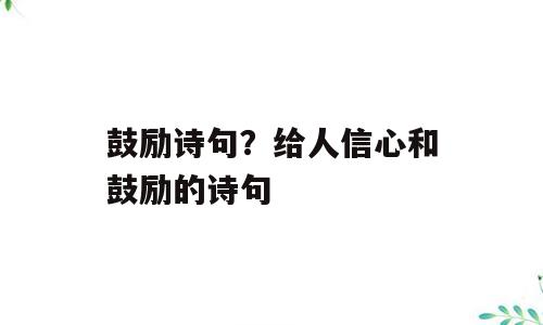 鼓励诗句？给人信心和鼓励的诗句