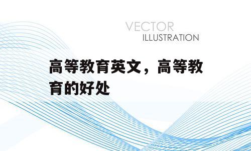 高等教育英文，高等教育的好处